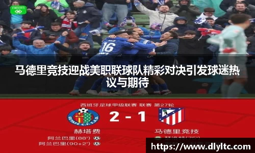 马德里竞技迎战美职联球队精彩对决引发球迷热议与期待